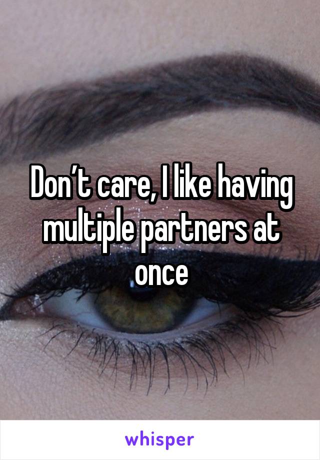 Don’t care, I like having multiple partners at once