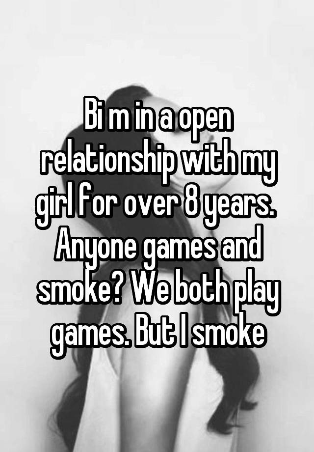 Bi m in a open relationship with my girl for over 8 years.  Anyone games and smoke? We both play games. But I smoke