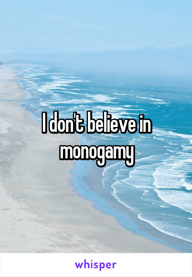 I don't believe in monogamy