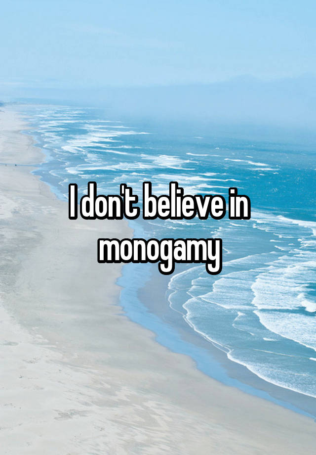 I don't believe in monogamy