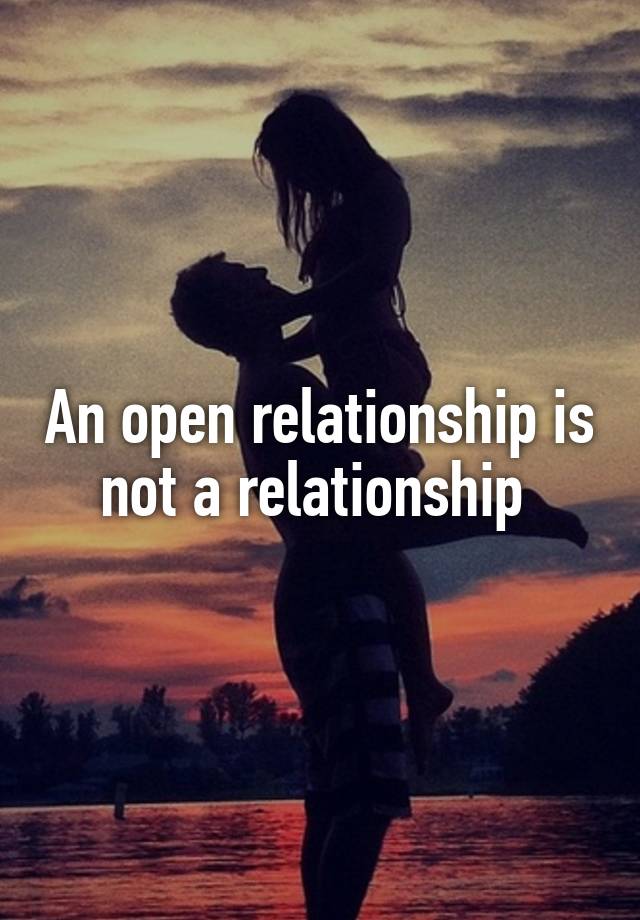 An open relationship is not a relationship 