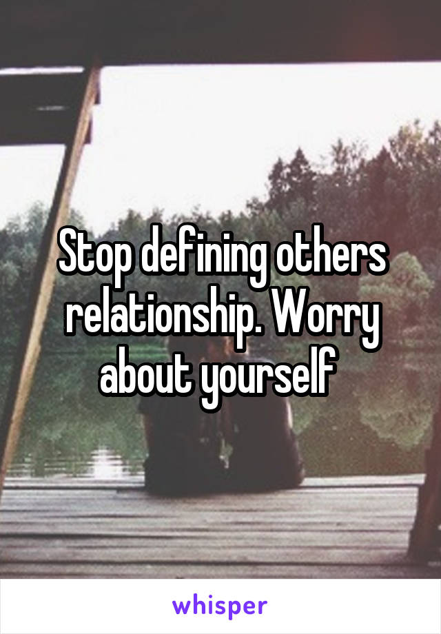 Stop defining others relationship. Worry about yourself 