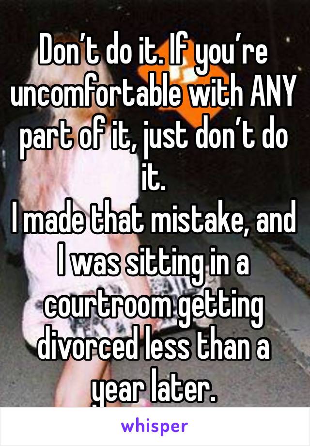 Don’t do it. If you’re uncomfortable with ANY part of it, just don’t do it. 
I made that mistake, and I was sitting in a courtroom getting divorced less than a year later. 