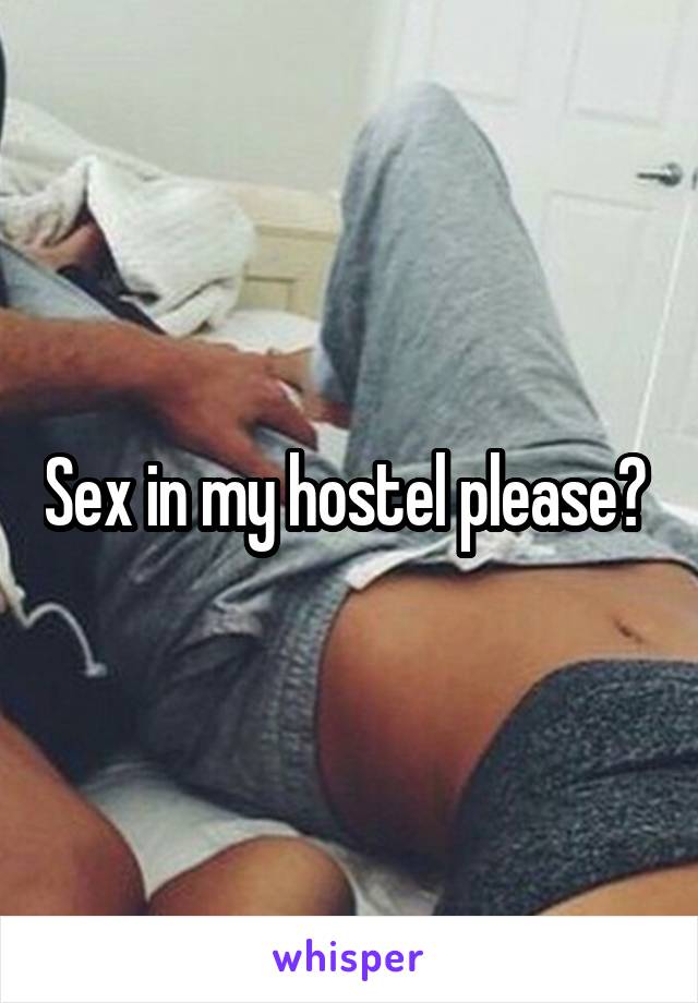 
Sex in my hostel please? 