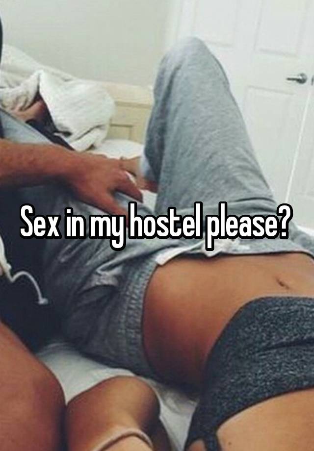 
Sex in my hostel please? 