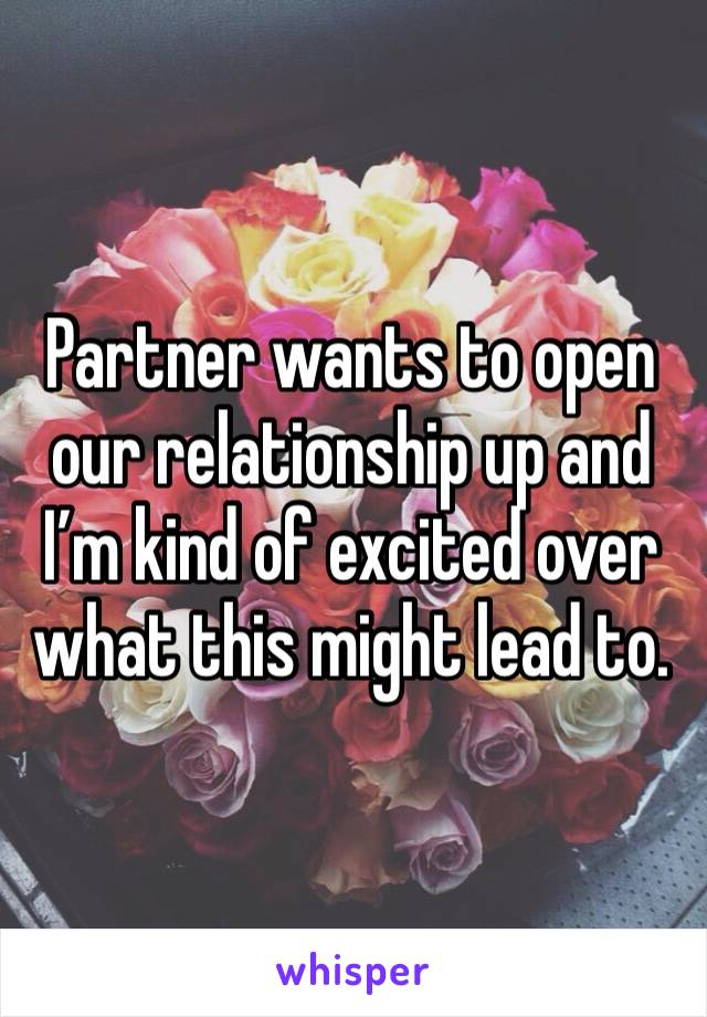 Partner wants to open our relationship up and I’m kind of excited over what this might lead to.