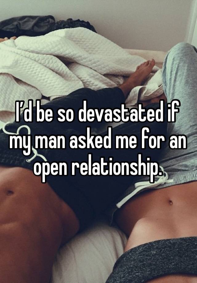 I’d be so devastated if my man asked me for an open relationship.