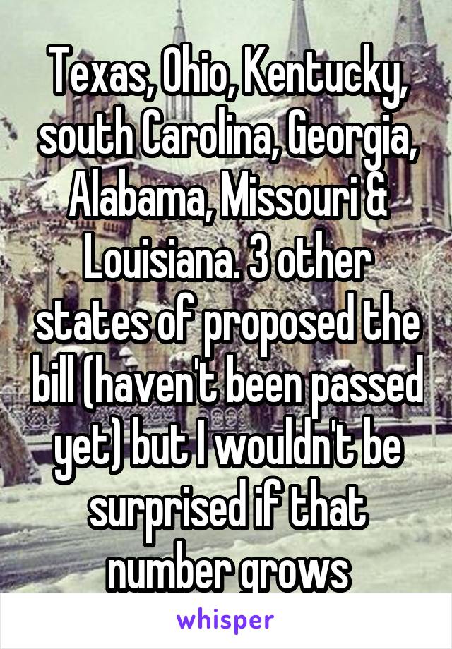 Texas, Ohio, Kentucky, south Carolina, Georgia, Alabama, Missouri & Louisiana. 3 other states of proposed the bill (haven't been passed yet) but I wouldn't be surprised if that number grows