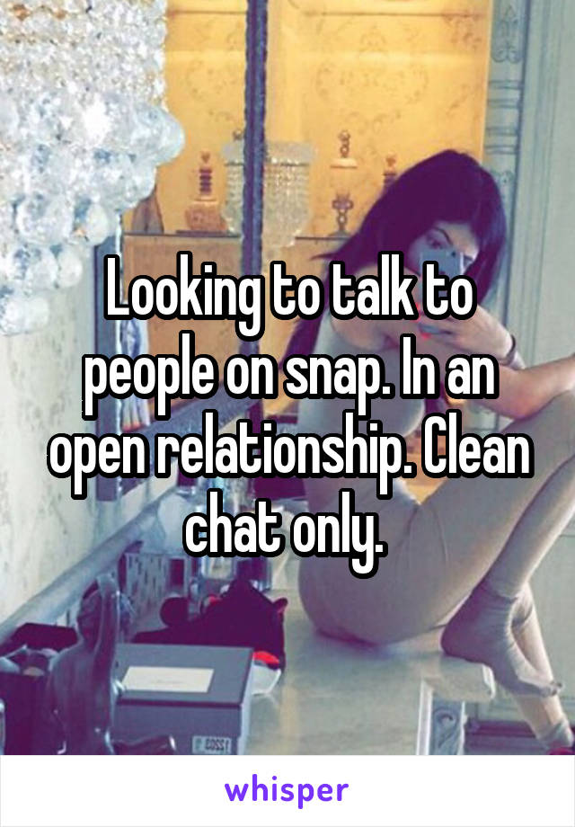 Looking to talk to people on snap. In an open relationship. Clean chat only. 