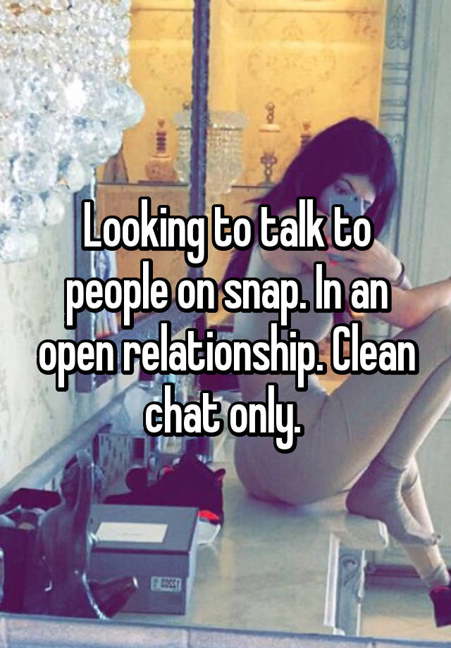 Looking to talk to people on snap. In an open relationship. Clean chat only. 