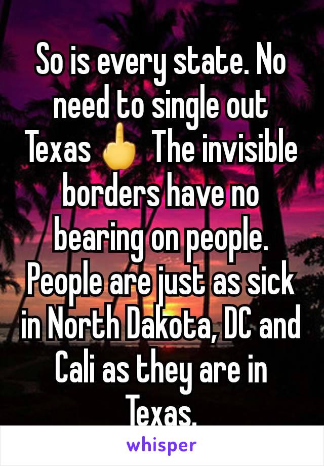 So is every state. No need to single out Texas🖕 The invisible borders have no bearing on people. People are just as sick in North Dakota, DC and Cali as they are in Texas.