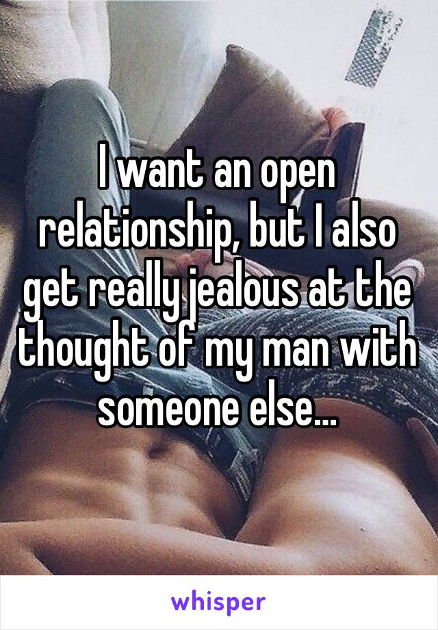 I want an open relationship, but I also get really jealous at the thought of my man with someone else…