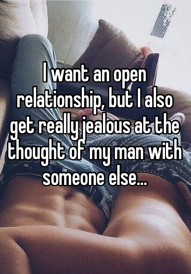 I want an open relationship, but I also get really jealous at the thought of my man with someone else…