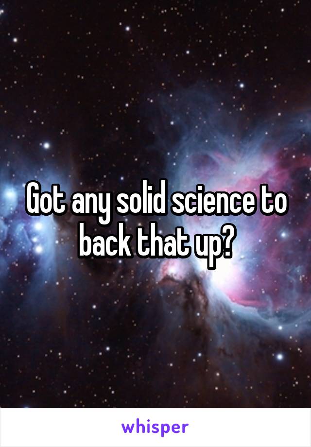 Got any solid science to back that up?