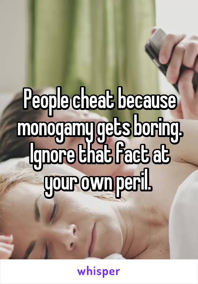 People cheat because monogamy gets boring. Ignore that fact at your own peril. 