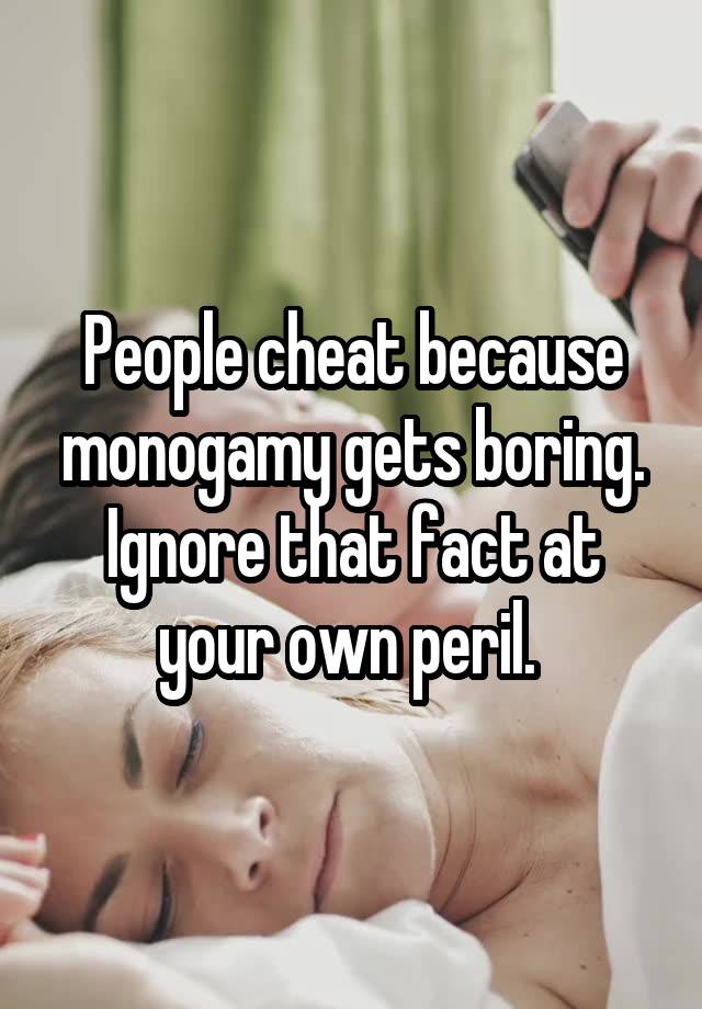 People cheat because monogamy gets boring. Ignore that fact at your own peril. 