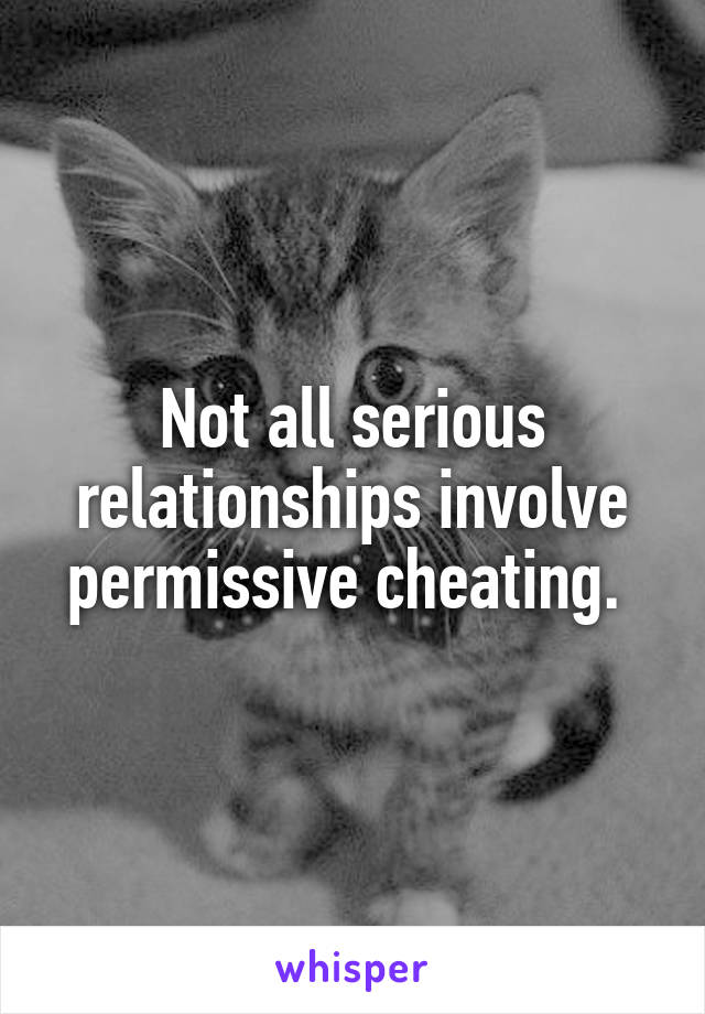 Not all serious relationships involve permissive cheating. 