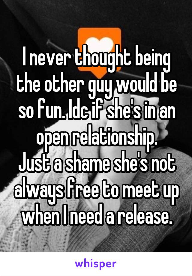 I never thought being the other guy would be so fun. Idc if she's in an open relationship.
Just a shame she's not always free to meet up when I need a release.