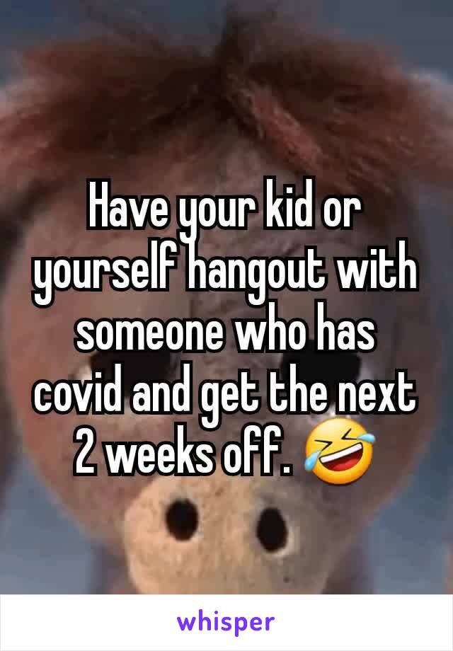 Have your kid or yourself hangout with someone who has covid and get the next 2 weeks off. 🤣