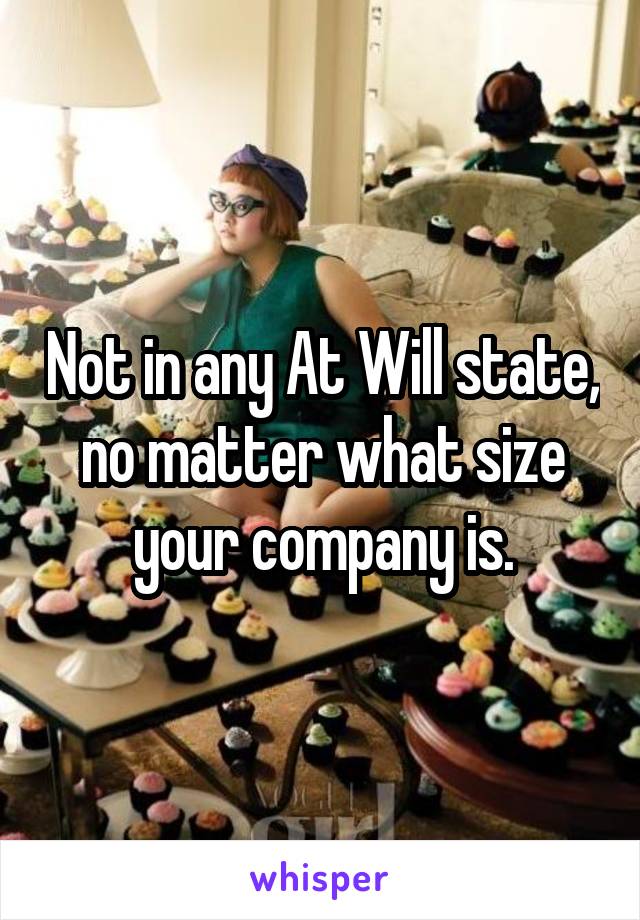 Not in any At Will state, no matter what size your company is.