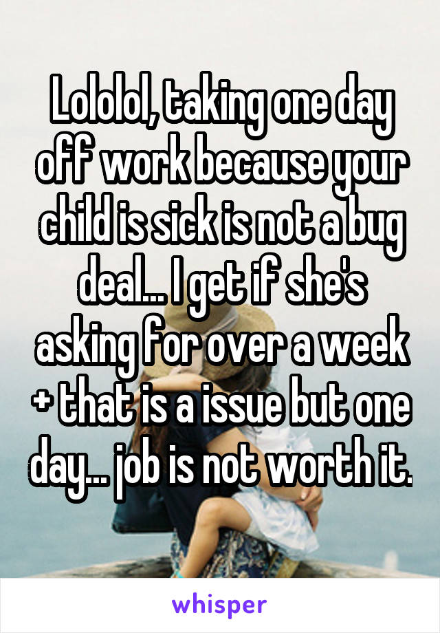 Lololol, taking one day off work because your child is sick is not a bug deal... I get if she's asking for over a week + that is a issue but one day... job is not worth it. 