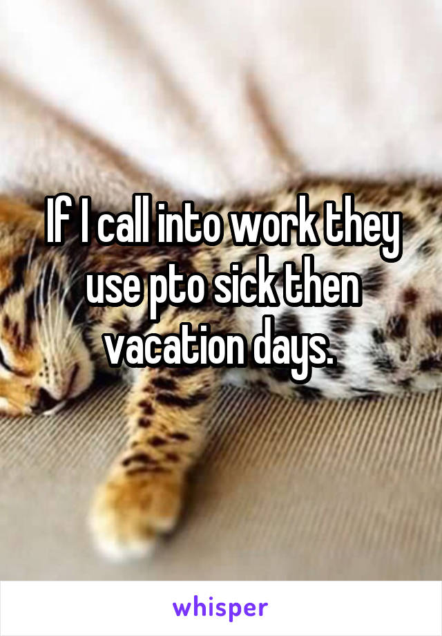 If I call into work they use pto sick then vacation days. 
