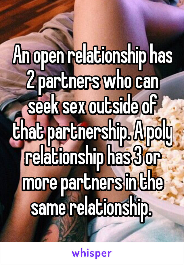 An open relationship has 2 partners who can seek sex outside of that partnership. A poly relationship has 3 or more partners in the same relationship. 