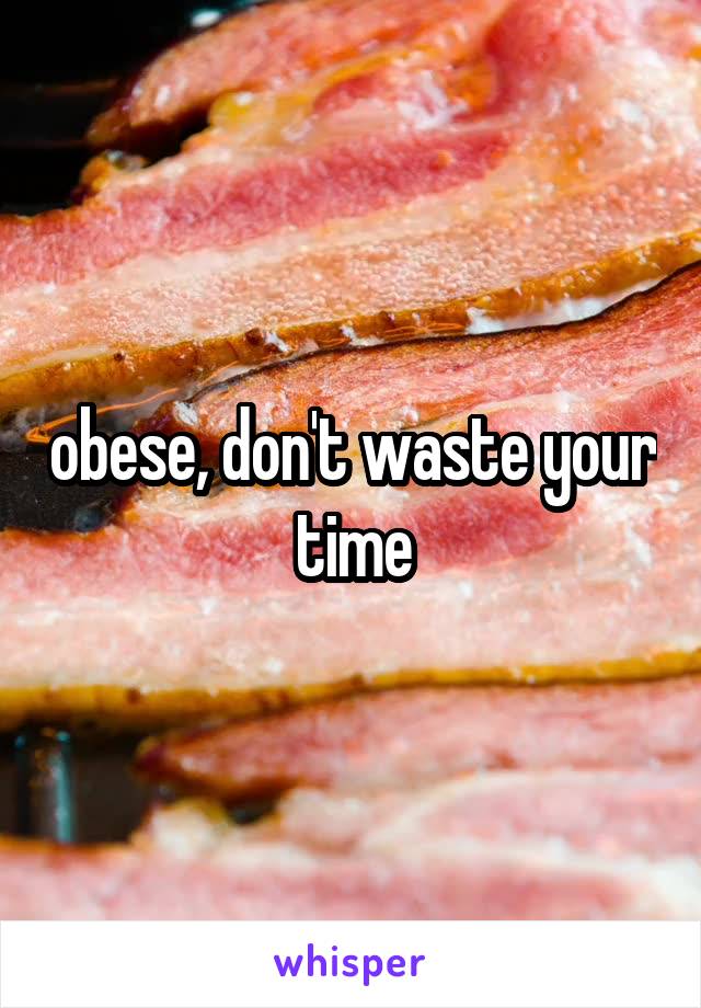 obese, don't waste your time