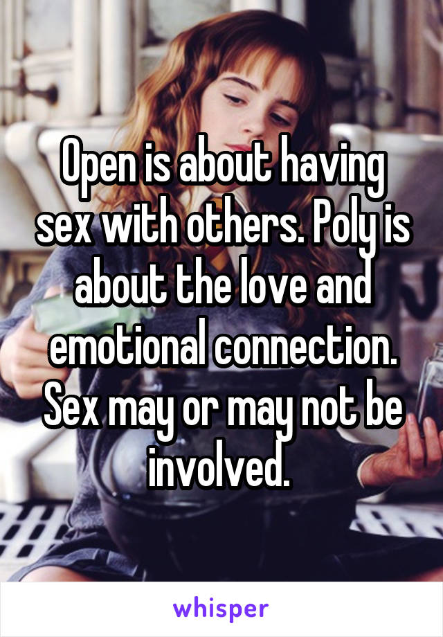 Open is about having sex with others. Poly is about the love and emotional connection. Sex may or may not be involved. 