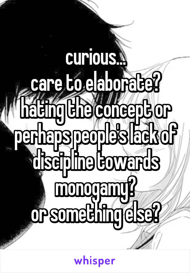 curious...
care to elaborate?
hating the concept or perhaps people's lack of discipline towards monogamy?
or something else?