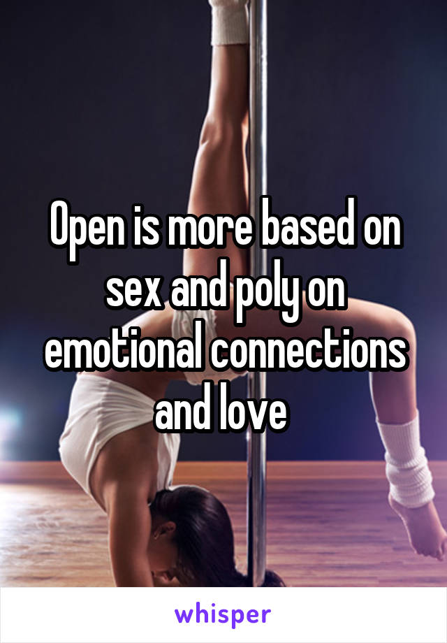 Open is more based on sex and poly on emotional connections and love 