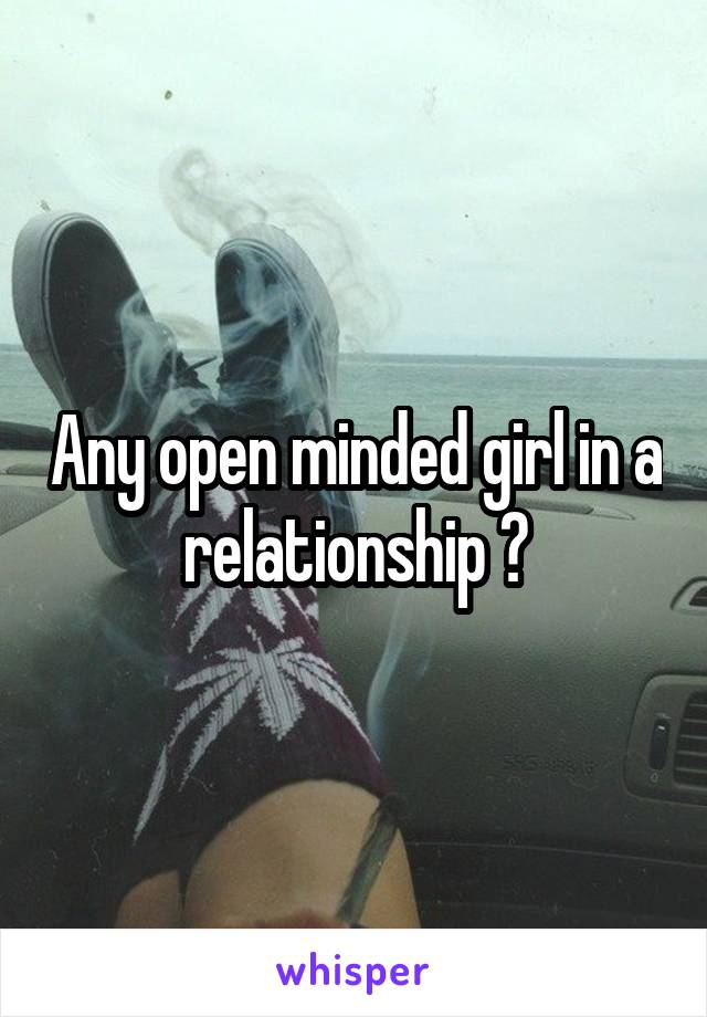 Any open minded girl in a relationship ?