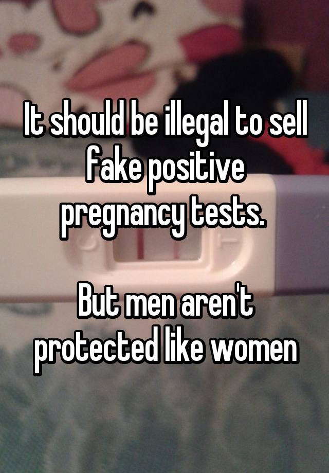 It should be illegal to sell fake positive pregnancy tests. 

But men aren't protected like women