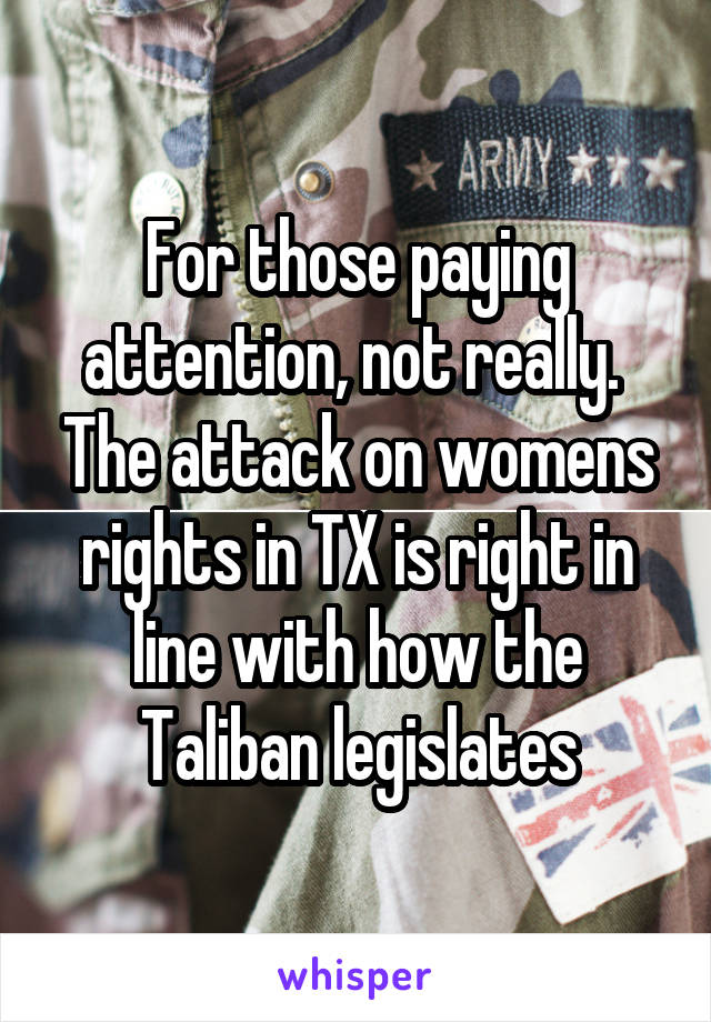 For those paying attention, not really.  The attack on womens rights in TX is right in line with how the Taliban legislates