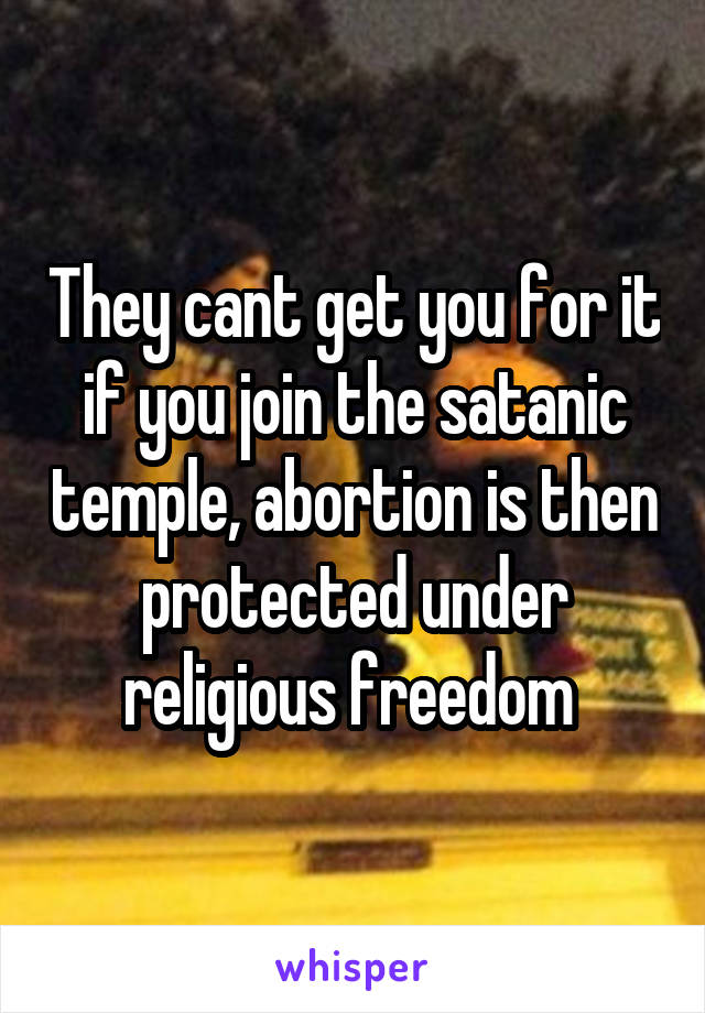 They cant get you for it if you join the satanic temple, abortion is then protected under religious freedom 