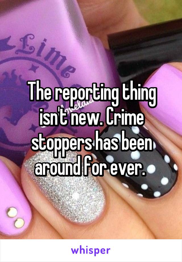 The reporting thing isn't new. Crime stoppers has been around for ever. 