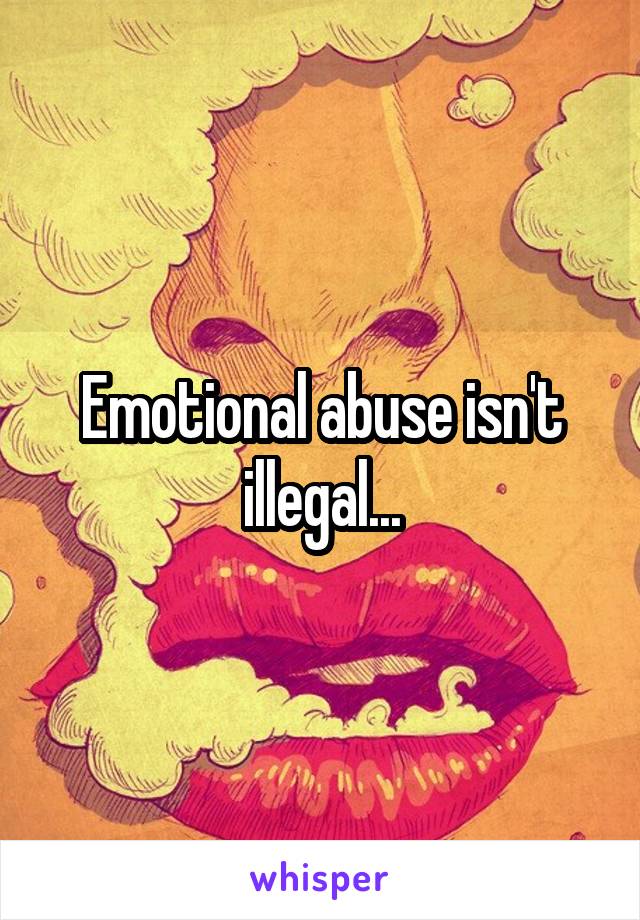 Emotional abuse isn't illegal...