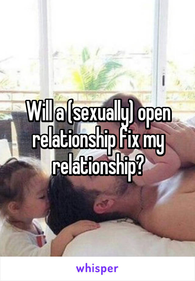 Will a (sexually) open relationship fix my relationship?