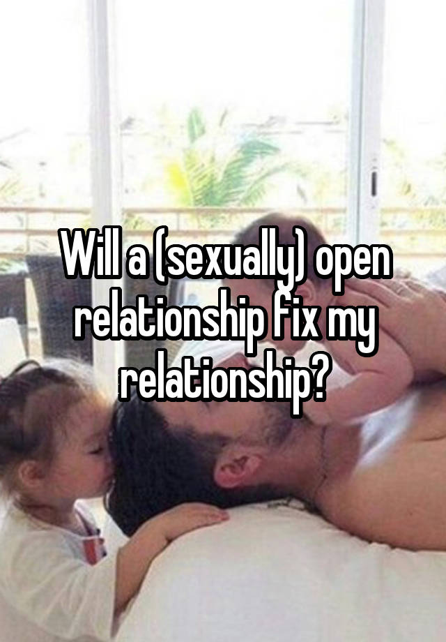 Will a (sexually) open relationship fix my relationship?