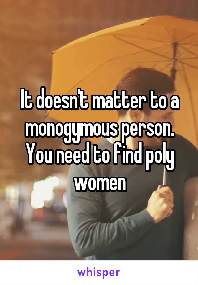 It doesn't matter to a monogymous person. You need to find poly women