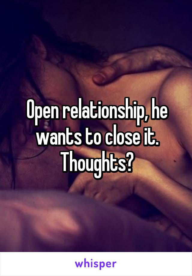 Open relationship, he wants to close it. Thoughts?