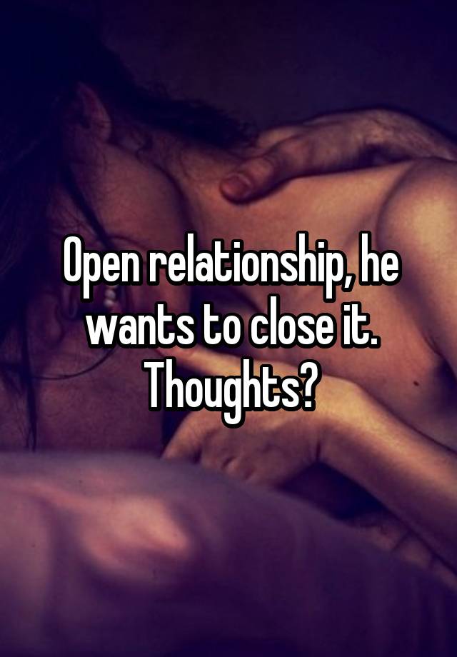 Open relationship, he wants to close it. Thoughts?