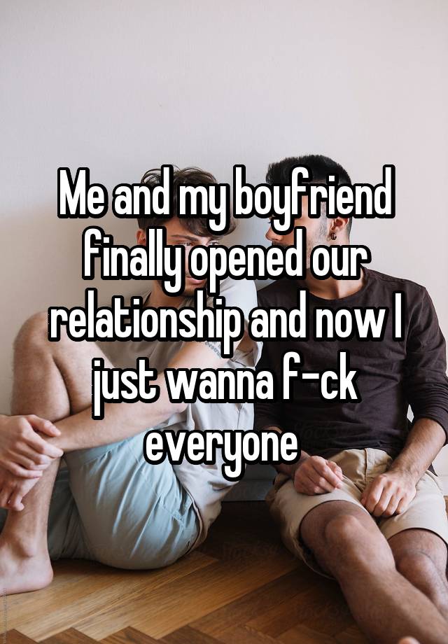 Me and my boyfriend finally opened our relationship and now I just wanna f-ck everyone 