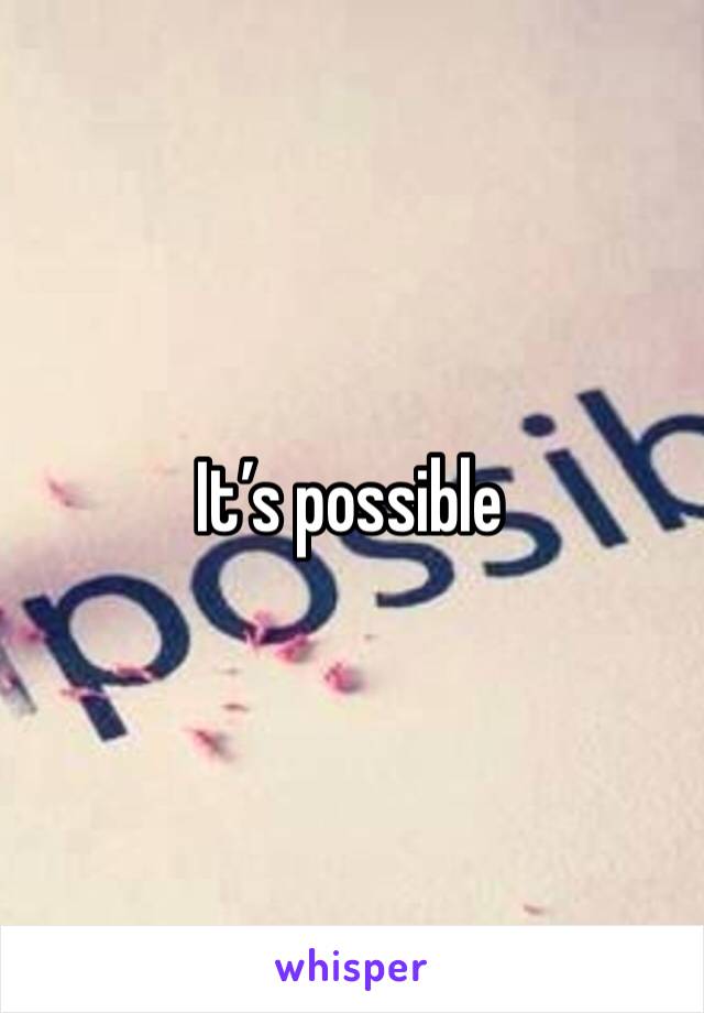 It’s possible 