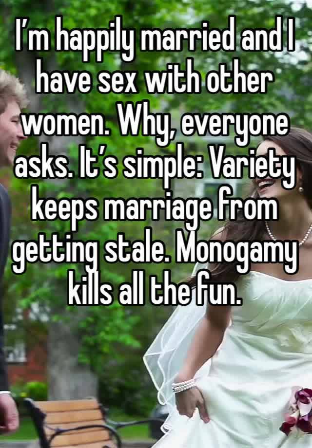 I’m happily married and I have sex with other women. Why, everyone asks. It’s simple: Variety keeps marriage from getting stale. Monogamy kills all the fun. 