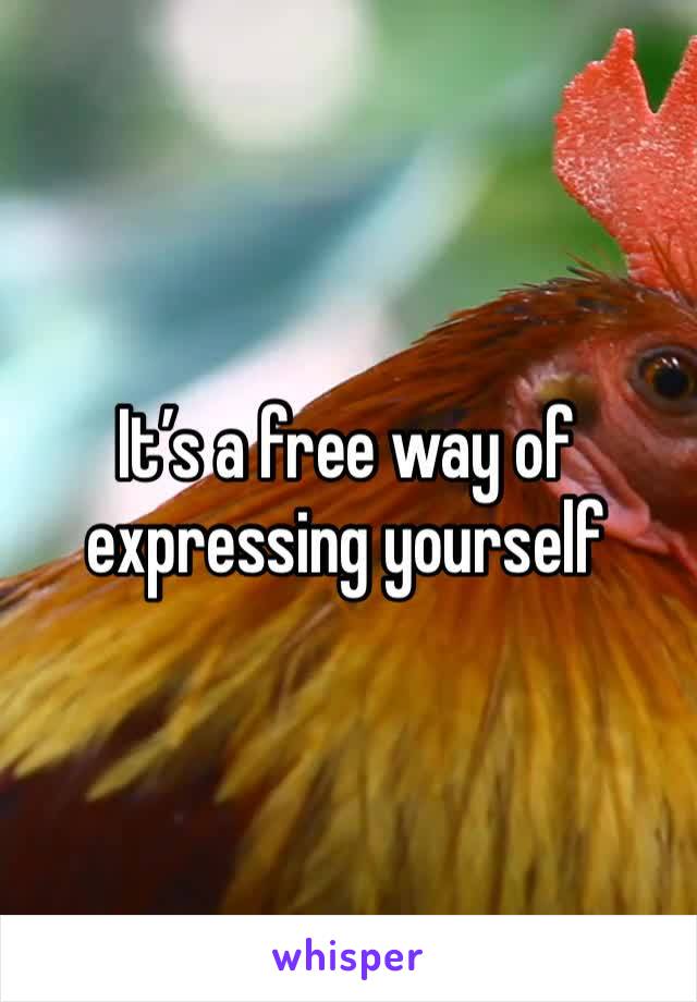 It’s a free way of expressing yourself 