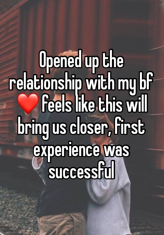 Opened up the relationship with my bf ❤️ feels like this will bring us closer, first experience was successful 