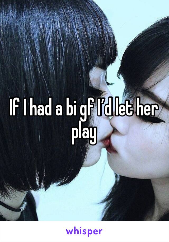 If I had a bi gf I’d let her play