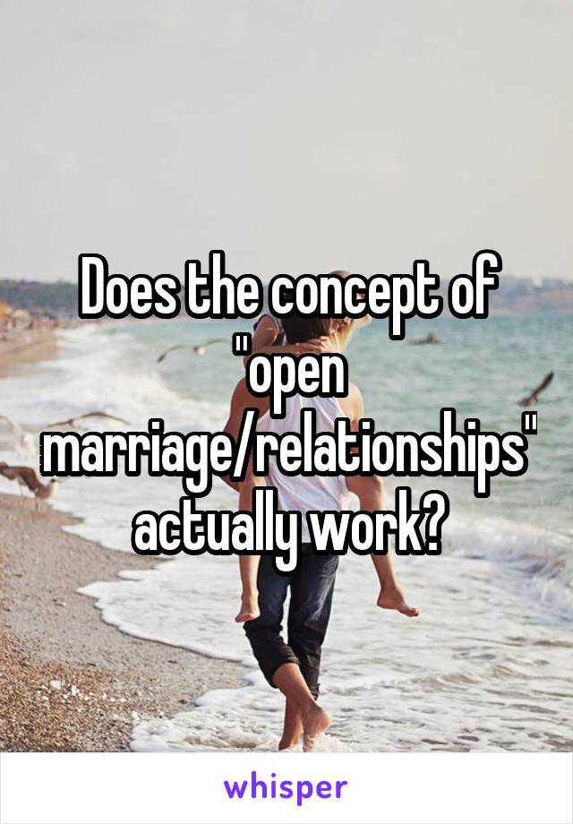 Does the concept of "open marriage/relationships" actually work?