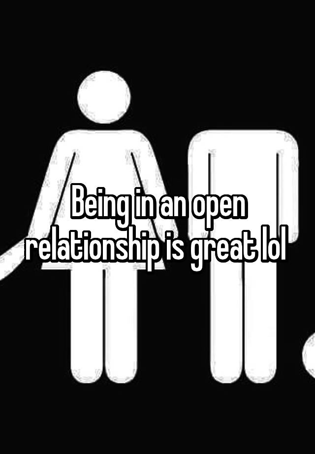 Being in an open relationship is great lol 